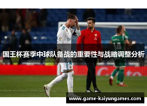 国王杯赛季中球队备战的重要性与战略调整分析