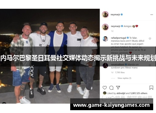 内马尔巴黎圣日耳曼社交媒体动态揭示新挑战与未来规划