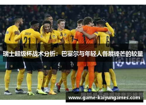瑞士超级杯战术分析：巴塞尔与年轻人各展锋芒的较量
