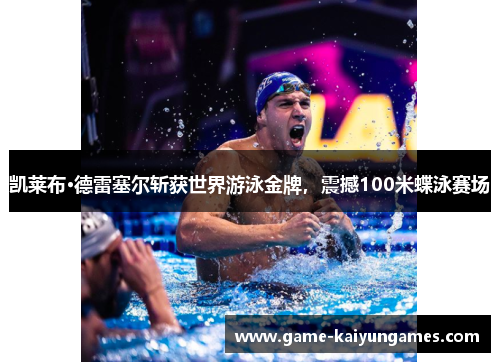 凯莱布·德雷塞尔斩获世界游泳金牌，震撼100米蝶泳赛场