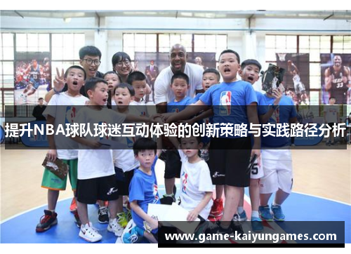 提升NBA球队球迷互动体验的创新策略与实践路径分析