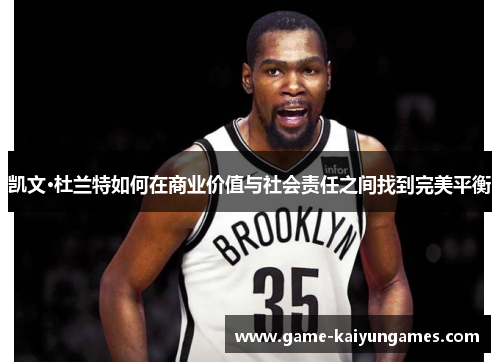 凯文·杜兰特如何在商业价值与社会责任之间找到完美平衡