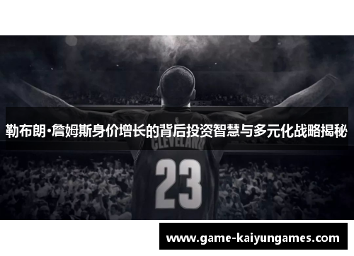 勒布朗·詹姆斯身价增长的背后投资智慧与多元化战略揭秘