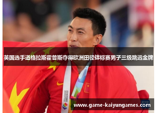 英国选手道格拉斯霍普斯夺得欧洲田径锦标赛男子三级跳远金牌