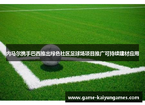 内马尔携手巴西推出绿色社区足球场项目推广可持续建材应用