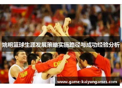 姚明篮球生涯发展策略实施路径与成功经验分析