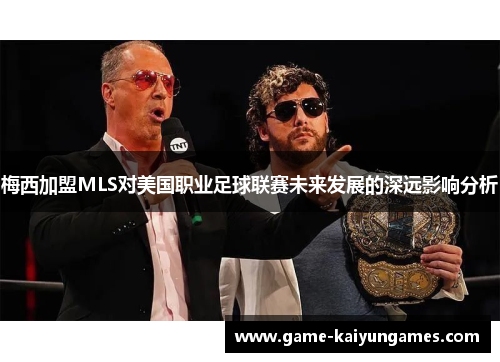 梅西加盟MLS对美国职业足球联赛未来发展的深远影响分析
