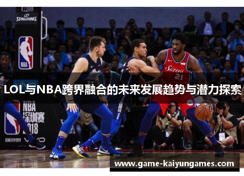 LOL与NBA跨界融合的未来发展趋势与潜力探索
