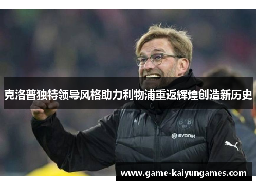 克洛普独特领导风格助力利物浦重返辉煌创造新历史