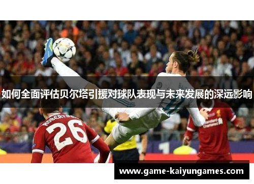 如何全面评估贝尔塔引援对球队表现与未来发展的深远影响