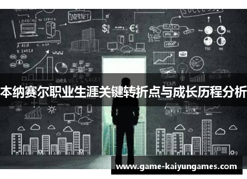 本纳赛尔职业生涯关键转折点与成长历程分析
