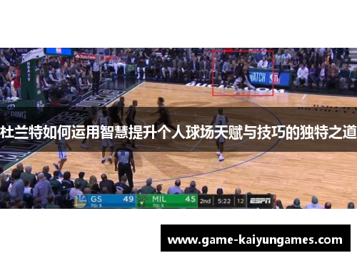 杜兰特如何运用智慧提升个人球场天赋与技巧的独特之道