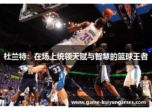 杜兰特：在场上统领天赋与智慧的篮球王者