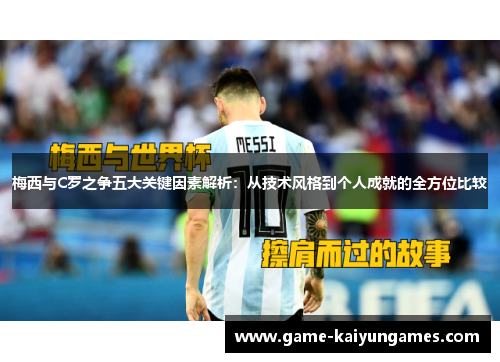 梅西与C罗之争五大关键因素解析：从技术风格到个人成就的全方位比较