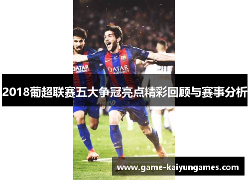2018葡超联赛五大争冠亮点精彩回顾与赛事分析