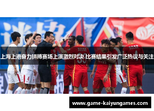 上海上港奋力拼搏赛场上演激烈对决 比赛结果引发广泛热议与关注