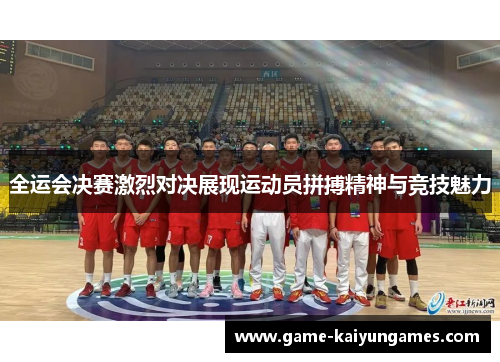 全运会决赛激烈对决展现运动员拼搏精神与竞技魅力