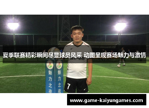 夏季联赛精彩瞬间尽显球员风采 动图呈现赛场魅力与激情