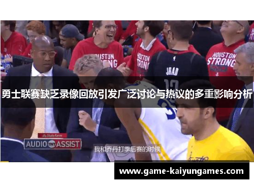 勇士联赛缺乏录像回放引发广泛讨论与热议的多重影响分析