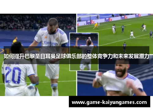 如何提升巴黎圣日耳曼足球俱乐部的整体竞争力和未来发展潜力