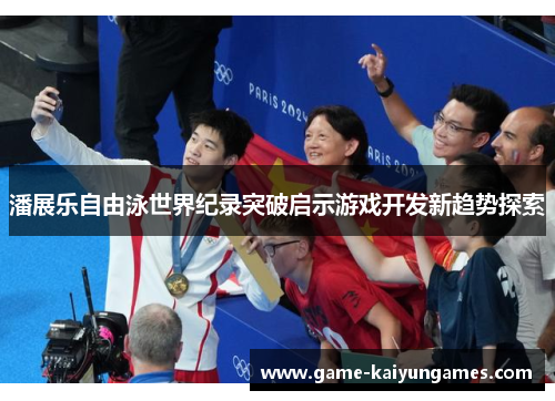 潘展乐自由泳世界纪录突破启示游戏开发新趋势探索