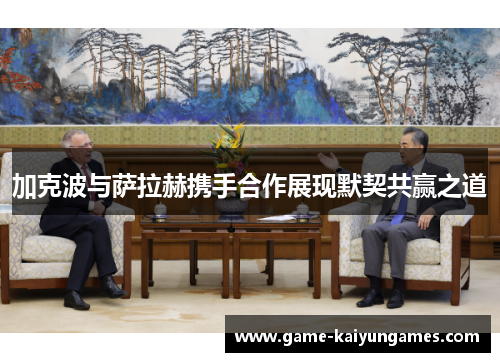 加克波与萨拉赫携手合作展现默契共赢之道