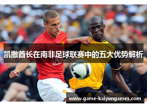 凯撒酋长在南非足球联赛中的五大优势解析
