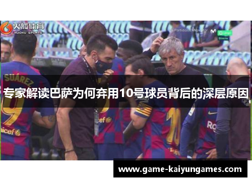 专家解读巴萨为何弃用10号球员背后的深层原因
