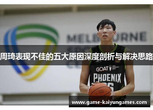 周琦表现不佳的五大原因深度剖析与解决思路