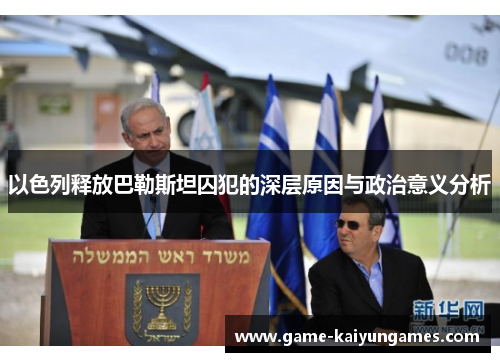以色列释放巴勒斯坦囚犯的深层原因与政治意义分析