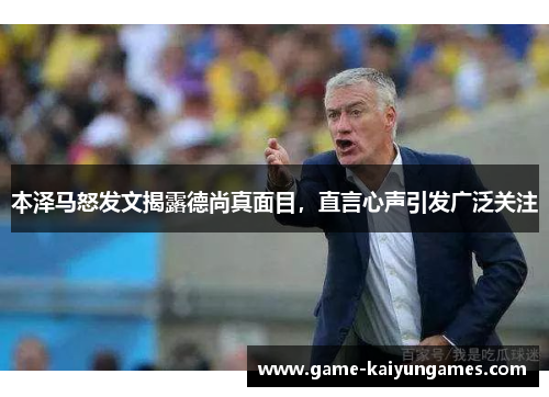本泽马怒发文揭露德尚真面目，直言心声引发广泛关注
