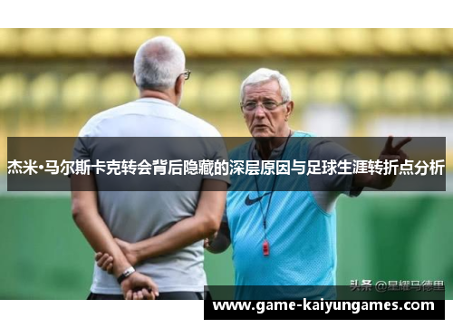 杰米·马尔斯卡克转会背后隐藏的深层原因与足球生涯转折点分析