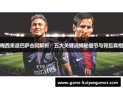 梅西重返巴萨合同解析：五大关键词揭秘细节与背后真相