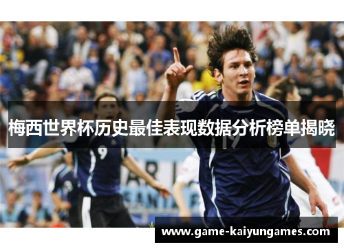 梅西世界杯历史最佳表现数据分析榜单揭晓