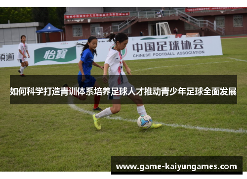 如何科学打造青训体系培养足球人才推动青少年足球全面发展