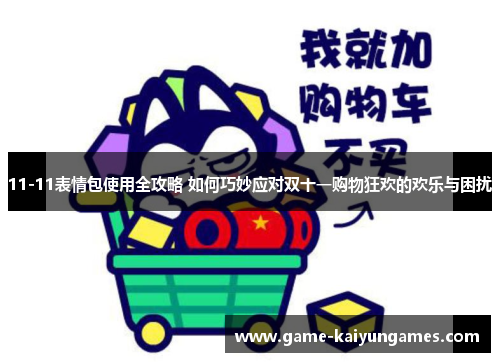 11-11表情包使用全攻略 如何巧妙应对双十一购物狂欢的欢乐与困扰