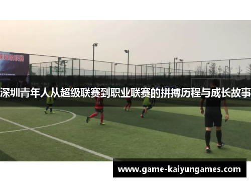 深圳青年人从超级联赛到职业联赛的拼搏历程与成长故事