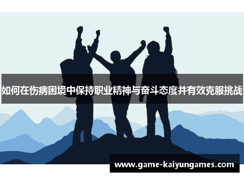 如何在伤病困境中保持职业精神与奋斗态度并有效克服挑战