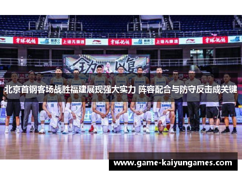 北京首钢客场战胜福建展现强大实力 阵容配合与防守反击成关键