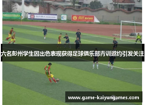六名彭州学生因出色表现获得足球俱乐部青训邀约引发关注