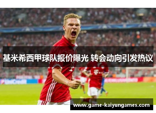 基米希西甲球队报价曝光 转会动向引发热议