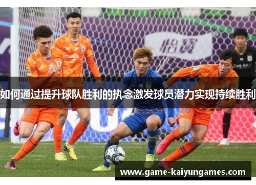 如何通过提升球队胜利的执念激发球员潜力实现持续胜利