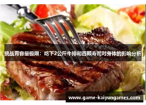 挑战胃容量极限：吃下2公斤牛排和百颗寿司对身体的影响分析