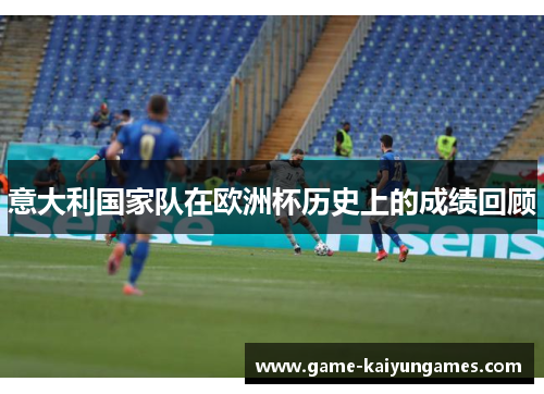 意大利国家队在欧洲杯历史上的成绩回顾