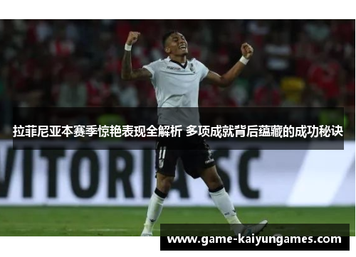 拉菲尼亚本赛季惊艳表现全解析 多项成就背后蕴藏的成功秘诀