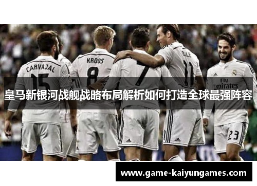 皇马新银河战舰战略布局解析如何打造全球最强阵容