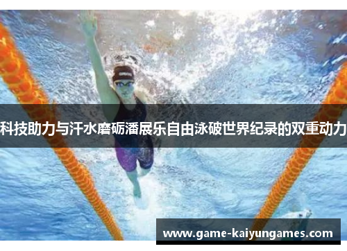 科技助力与汗水磨砺潘展乐自由泳破世界纪录的双重动力