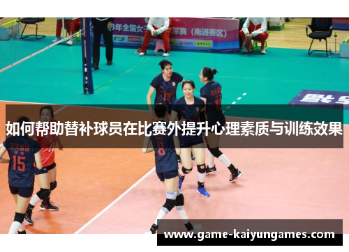 如何帮助替补球员在比赛外提升心理素质与训练效果