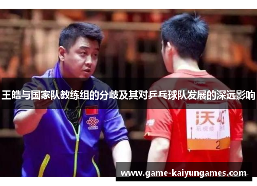 王皓与国家队教练组的分歧及其对乒乓球队发展的深远影响