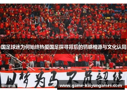 国足球迷为何始终热爱国足探寻背后的情感根源与文化认同
